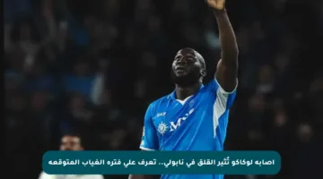 إصابة لوكاكو تُثير القلق في نابولي.. تعرف على فترة الغياب المتوقعة